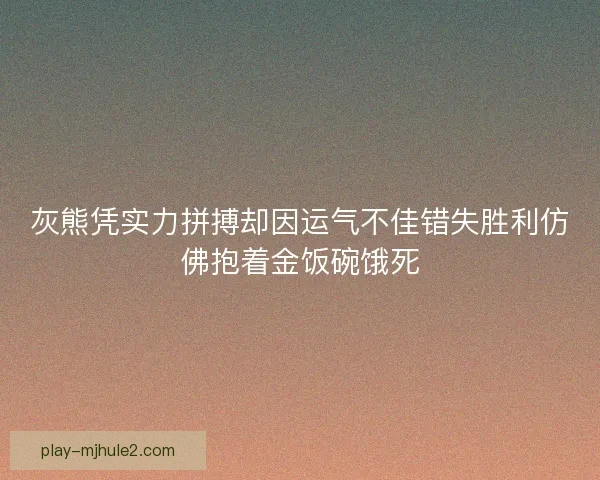 灰熊凭实力拼搏却因运气不佳错失胜利仿佛抱着金饭碗饿死 灰熊凭实力拼搏却因运气不佳错失胜利仿佛抱着金饭碗饿死