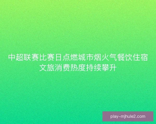中超联赛比赛日点燃城市烟火气餐饮住宿文旅消费热度持续攀升