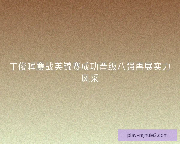 丁俊晖鏖战英锦赛成功晋级八强再展实力风采 丁俊晖鏖战英锦赛成功晋级八强再展实力风采