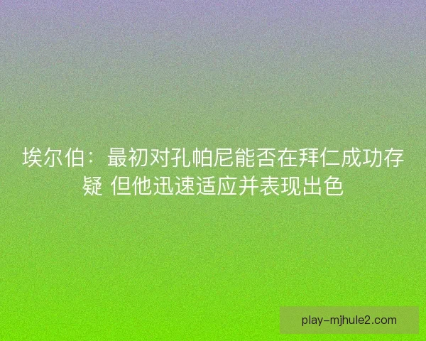 埃尔伯：最初对孔帕尼能否在拜仁成功存疑 但他迅速适应并表现出色