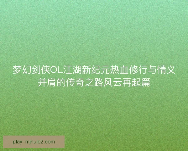 梦幻剑侠OL江湖新纪元热血修行与情义并肩的传奇之路风云再起篇
